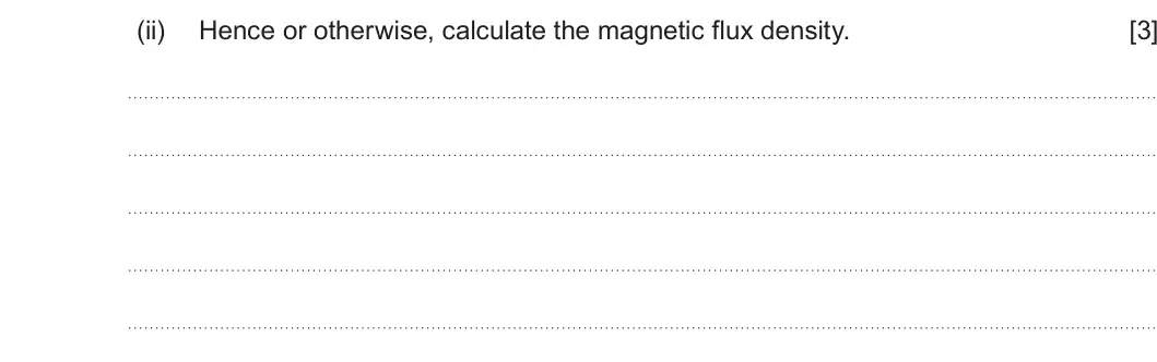 Summer 2025 Unit 4, question 4(a)(ii): Hence or otherwise, calculate the magnetic flux density. [3]