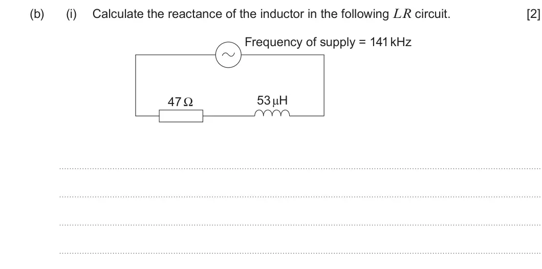 Summer 2025 Unit 4, question 7(b)(i): Calculate the reactance of the inductor in the following LR circuit. [2] Frequency of supply = 141 kHz 53 μH 47 Ω