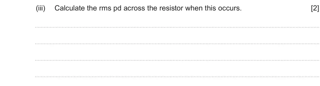 Summer 2025 Unit 4, question 7(b)(iii): Calculate the rms pd across the resistor when this occurs. [2]