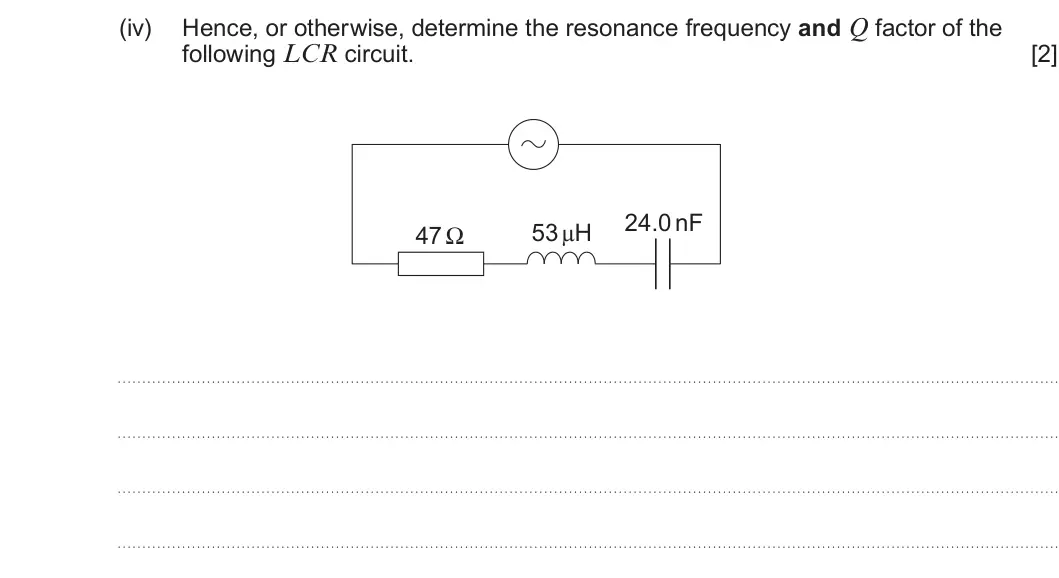 Summer 2025 Unit 4, question 7(b)(iv): Hence, or otherwise, determine the resonance frequency and Q factor of the following LCR circuit. [2] 24.0 nF 53 μH 47 Ω