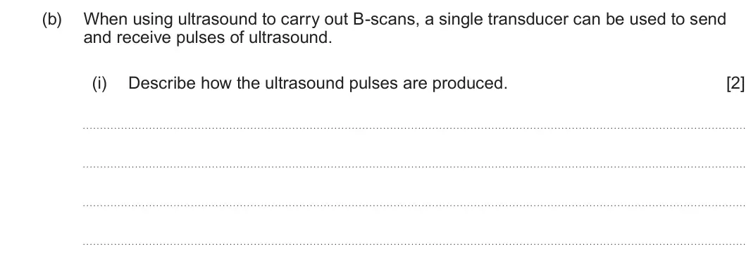 Summer 2025 Unit 4, question 8(b)(i): Describe how the ultrasound pulses are produced. [2]