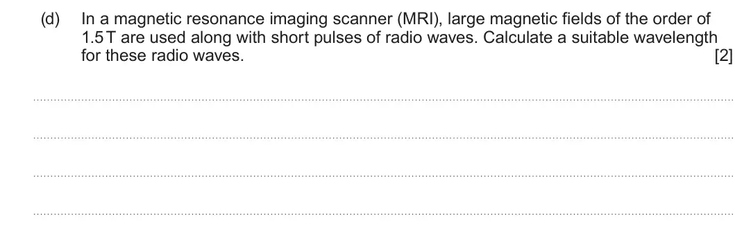 Summer 2025 Unit 4, question 8(d): In a magnetic resonance imaging scanner (MRI), large magnetic fields of the order of 1.5 T are used along with short pulses of radio waves. Calculate a suitable