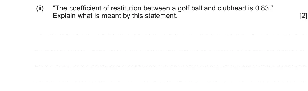 Summer 2025 Unit 4, question 9(a)(ii): “The coefficient of restitution between a golf ball and clubhead is 0.83.” Explain what is meant by this statement. [2]