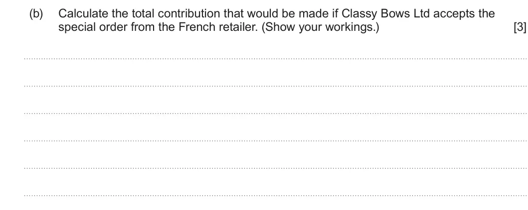 Summer 2022 Unit 3, question 4(b): Calculate the total contribution that would be made if Classy Bows Ltd accepts the special order from the French retailer. (Show your workings.) [3]