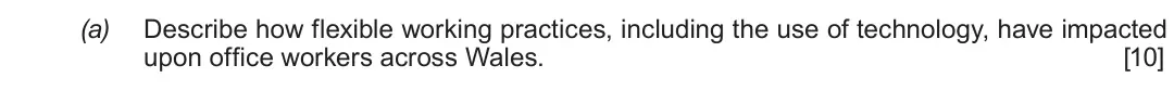 Summer 2017 Unit 4, question 3(a): Describe how flexible working practices, including the use of technology, have impacted upon office workers across Wales. [10]