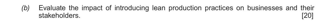Summer 2017 Unit 4, question 4(b): Evaluate the impact of introducing lean production practices on businesses and their stakeholders. [20]