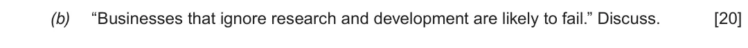 Summer 2019 Unit 4, question 2(b): “Businesses that ignore research and development are likely to fail.” Discuss. [20]