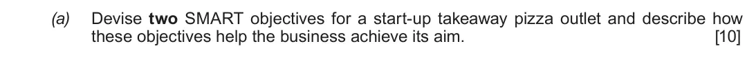 Summer 2019 Unit 4, question 3(a): Devise two SMART objectives for a start-up takeaway pizza outlet and describe how these objectives help the business achieve its aim. [10]