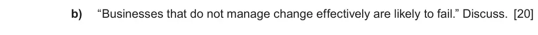 Summer 2022 Unit 4, question 2.2: 2 Managing change b) “Businesses that do not manage change effectively are likely to fail.” Discuss. [20]