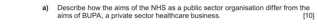 Summer 2022 Unit 4, question 3.1: 3 Private vs public sectors a) Describe how the aims of the NHS as a public sector organisation differ from the aims of BUPA, a private sector healthcare busine