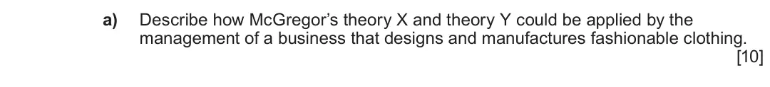 Summer 2022 Unit 4, question 4.1: 4 Business functions a) Describe how McGregor’s theory X and theory Y could be applied by the management of a business that designs and manufactures fashionable