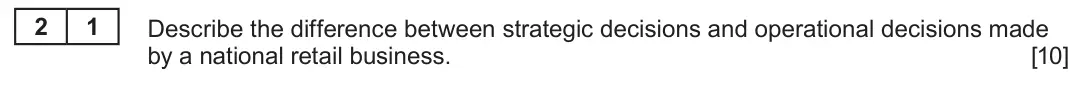 Summer 2023 Unit 4, question 2.1: Decision-making 2 1 Describe the difference between strategic decisions and operational decisions made by a national retail business. [10]