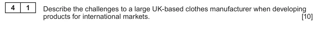 Summer 2023 Unit 4, question 4.1: International trade 4 1 Describe the challenges to a large UK-based clothes manufacturer when developing products for international markets. [10]