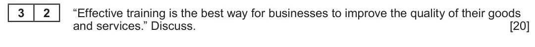 Summer 2024 Unit 4, question 3.2: Human resources 3 2 “Effective training is the best way for businesses to improve the quality of their goods and services.” Discuss. [20]