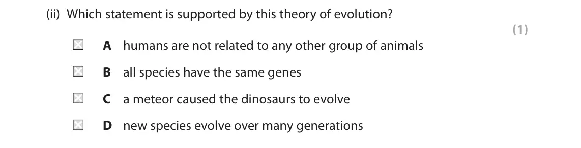 June 2022 Paper 1 Foundation, question 3(a)(ii): Which statement is supported by this theory of evolution? (1) A humans are not related to any other group of animals B all species have the same genes C a meteo