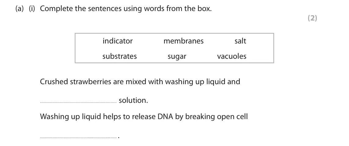 June 2024 Paper 1 Foundation, question 2(a)(i): Complete the sentences using words from the box. (2) indicator membranes salt substrates sugar vacuoles Crushed strawberries are mixed with washing up liquid an