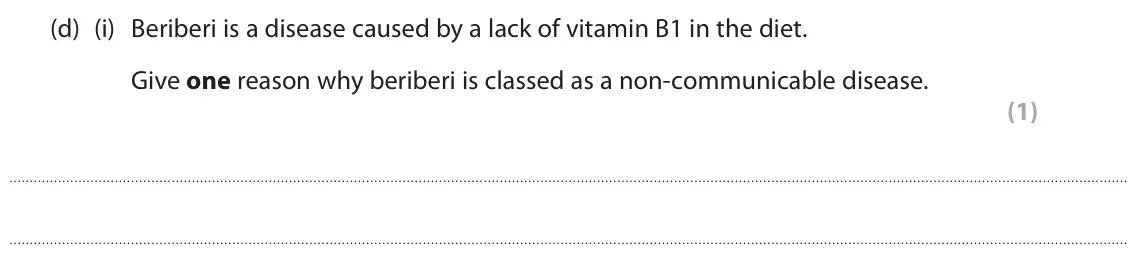 June 2024 Paper 1 Foundation, question 9(d)(i): Beriberi is a disease caused by a lack of vitamin B1 in the diet. Give one reason why beriberi is classed as a non‑communicable disease. (1)
