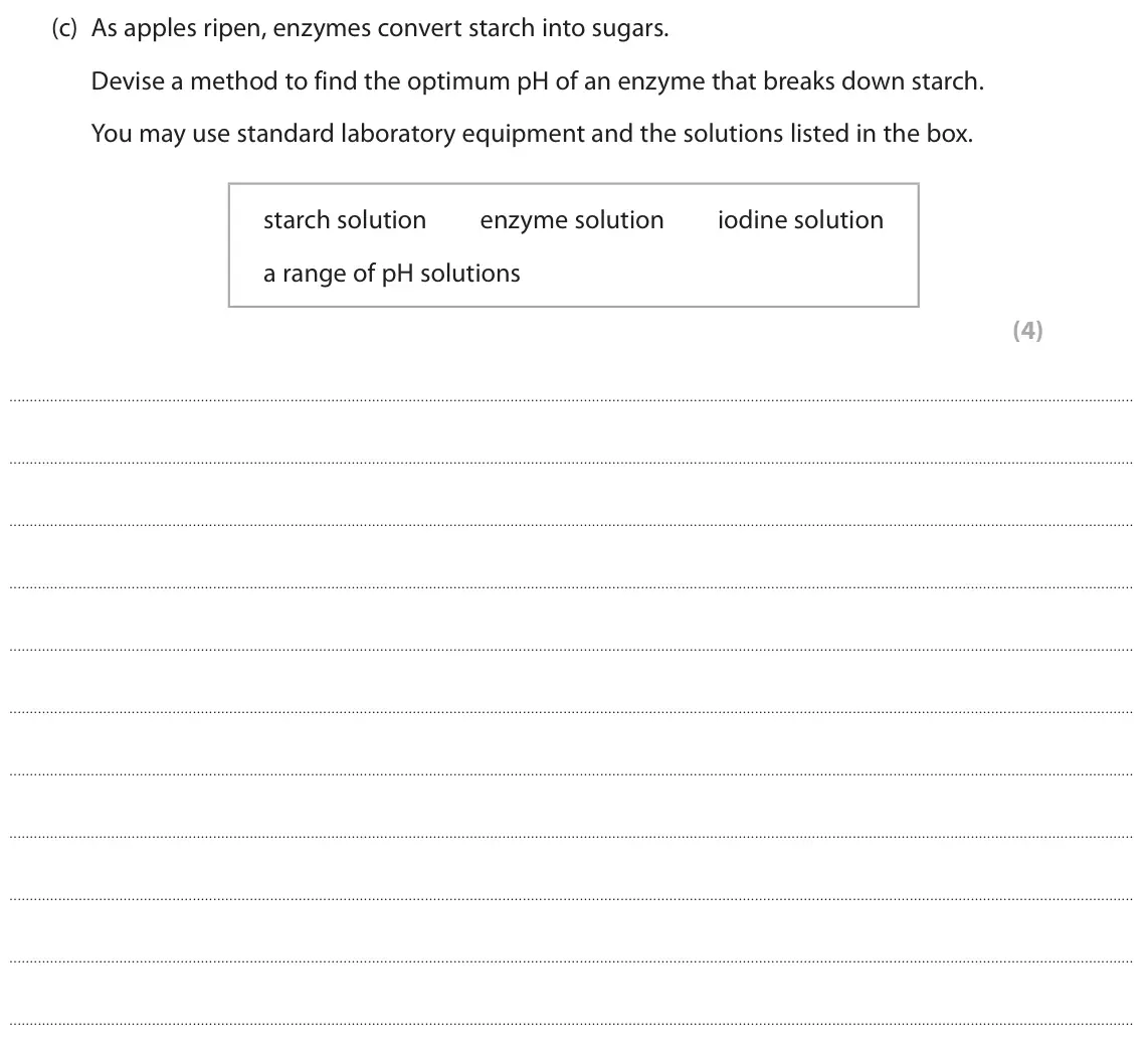 June 2023 Paper 1 Higher, question 2(c): As apples ripen, enzymes convert starch into sugars. Devise a method to find the optimum pH of an enzyme that breaks down starch. You may use standard laborator