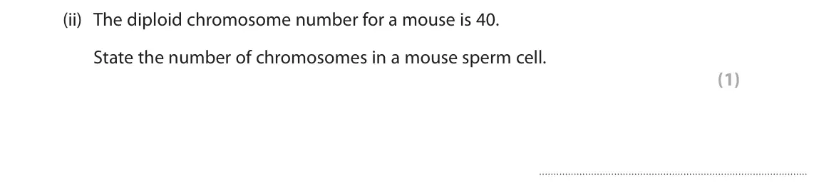 June 2023 Paper 1 Higher, question 5(a)(ii): The diploid chromosome number for a mouse is 40. State the number of chromosomes in a mouse sperm cell. (1)