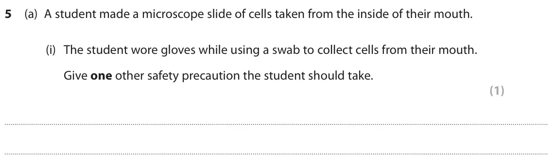 June 2024 Paper 1 Higher, question 5(a)(i): The student wore gloves while using a swab to collect cells from their mouth. Give one other safety precaution the student should take. (1)