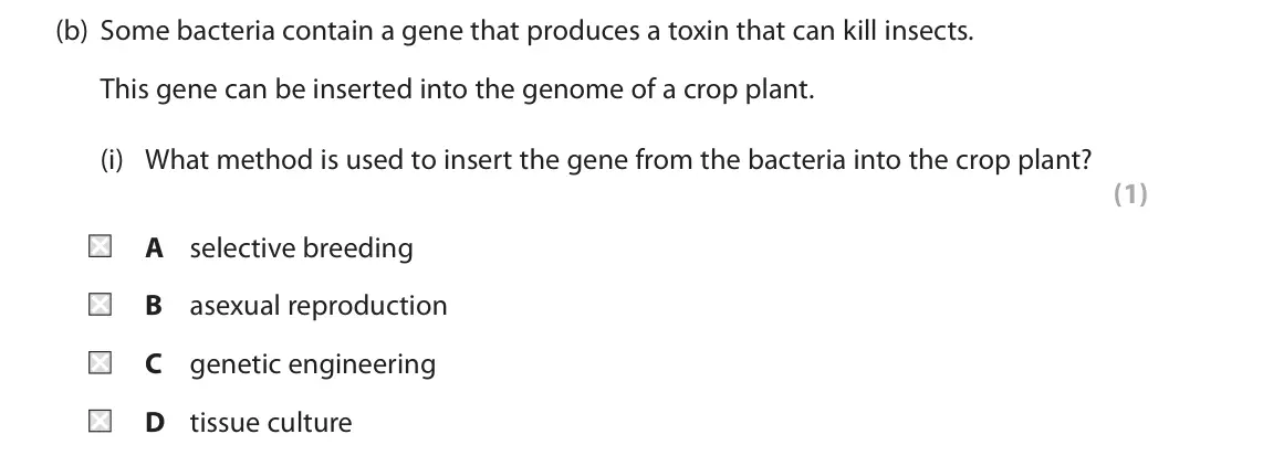 November 2020 Paper 1 Higher, question 7(b)(i): What method is used to insert the gene from the bacteria into the crop plant? (1) A selective breeding B asexual reproduction C genetic engineering D tissue cul