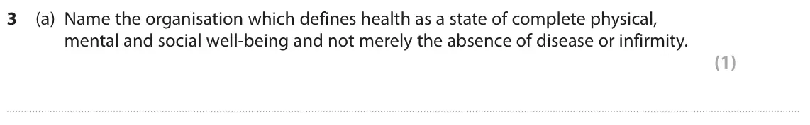 November 2021 Paper 1 Higher, question 3(a): Name the organisation which defines health as a state of complete physical, mental and social well-being and not merely the absence of disease or infirmity. (1)
