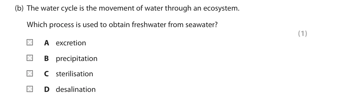June 2022 Paper 2 Foundation, question 1(b): The water cycle is the movement of water through an ecosystem. Which process is used to obtain freshwater from seawater? (1) A excretion B precipitation C steri