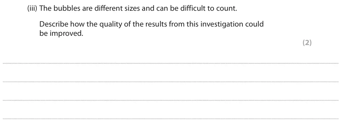 June 2022 Paper 2 Foundation, question 6(a)(iii): The bubbles are different sizes and can be difficult to count. Describe how the quality of the results from this investigation could be improved. (2)