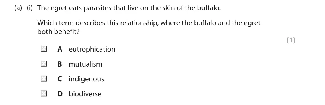 June 2023 Paper 2 Foundation, question 1(a)(i): The egret eats parasites that live on the skin of the buffalo. Which term describes this relationship, where the buffalo and the egret both benefit? (1) A eutro
