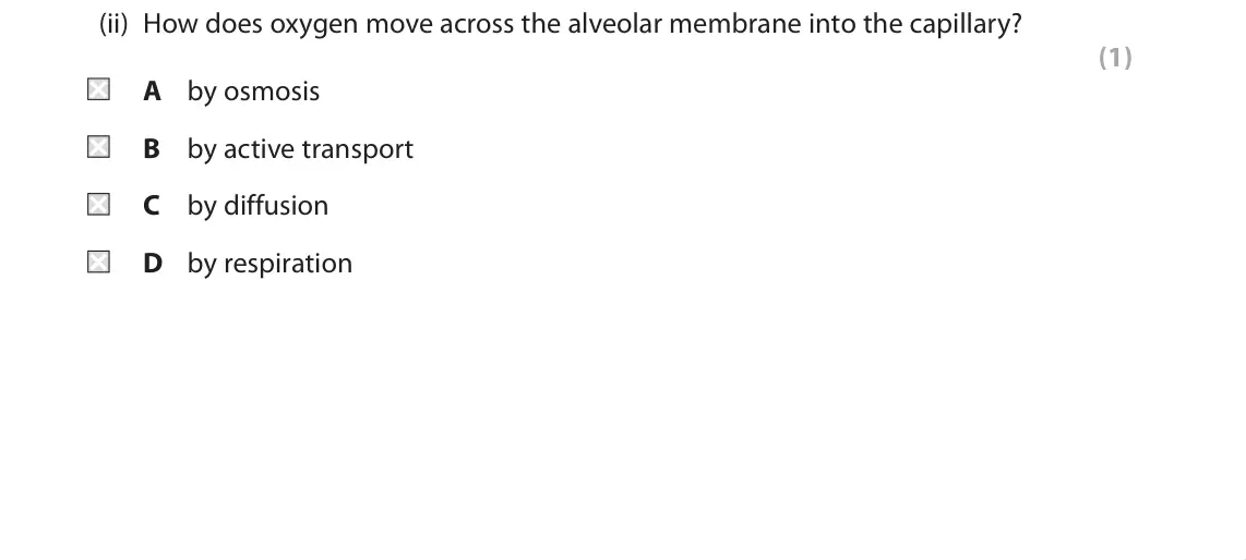 June 2019 Paper 2 Higher, question 9(a)(ii): How does oxygen move across the alveolar membrane into the capillary? (1) A by osmosis B by active transport C by diffusion D by respiration