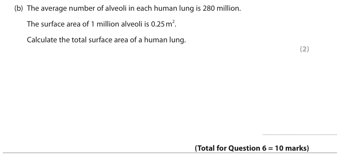June 2023 Paper 2 Higher, question 6(b): The average number of alveoli in each human lung is 280 million. The surface area of 1 million alveoli is 0.25 m2. Calculate the total surface area of a human l