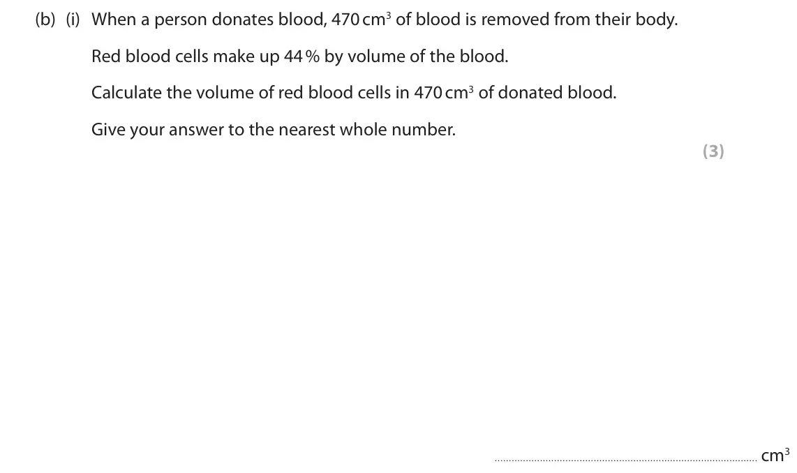June 2024 Paper 2 Higher, question 2(b)(i): When a person donates blood, 470 cm3 of blood is removed from their body. Red blood cells make up 44 % by volume of the blood. Calculate the volume of red blood