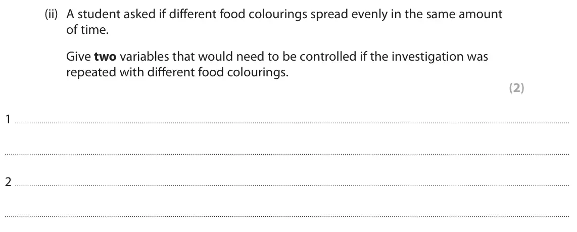 June 2025 Paper 2 Higher, question 5(a)(ii): A student asked if different food colourings spread evenly in the same amount of time. Give two variables that would need to be controlled if the investigation