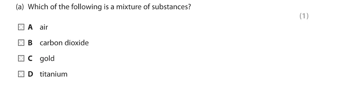 June 2019 Paper 1 Foundation, question 4(a): Which of the following is a mixture of substances? (1) • A air • B carbon dioxide • C gold X D titanium