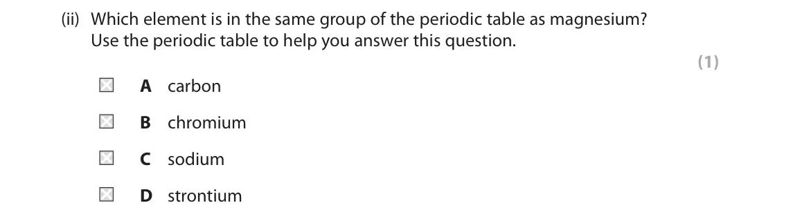 June 2023 Paper 1 Foundation, question 6(a)(ii): Which element is in the same group of the periodic table as magnesium? Use the periodic table to help you answer this question. (1) A carbon B chromium C sodium