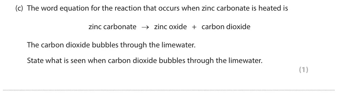 June 2025 Paper 1 Foundation, question 1(c): The word equation for the reaction that occurs when zinc carbonate is heated is zinc carbonate → zinc oxide + carbon dioxide The carbon dioxide bubbles through