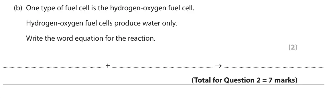 June 2025 Paper 1 Foundation, question 2(b): One type of fuel cell is the hydrogen‑oxygen fuel cell. Hydrogen-oxygen fuel cells produce water only. Write the word equation for the reaction. (2) + →