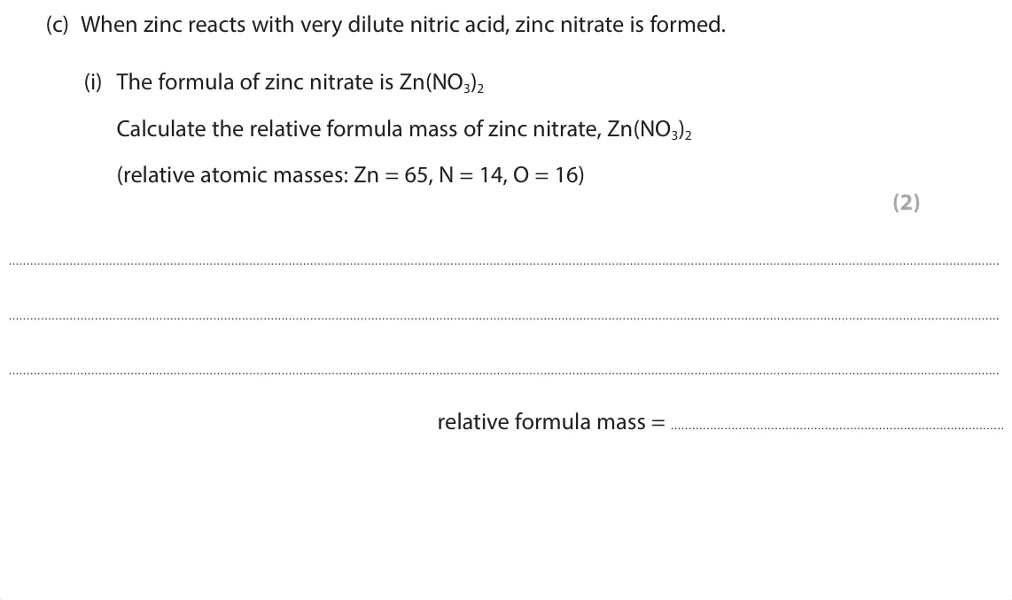 June 2025 Paper 1 Foundation, question 4(c)(i): The formula of zinc nitrate is Zn(NO3)2 Calculate the relative formula mass of zinc nitrate, Zn(NO3)2 (relative atomic masses: Zn = 65, N = 14, O = 16) (2) rela