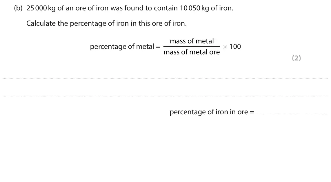 June 2025 Paper 1 Foundation, question 6(b): 25 000 kg of an ore of iron was found to contain 10 050 kg of iron. Calculate the percentage of iron in this ore of iron. mass of metal percentage of metal = ma