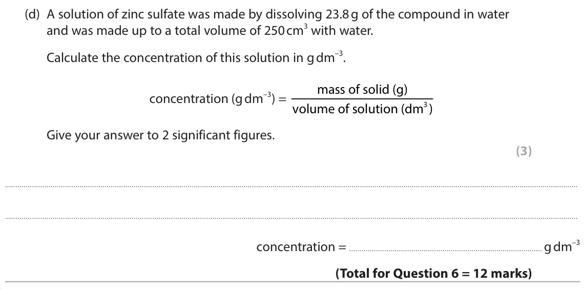 June 2025 Paper 1 Foundation, question 6(d): A solution of zinc sulfate was made by dissolving 23.8 g of the compound in water and was made up to a total volume of 250 cm3 with water. Calculate the concent