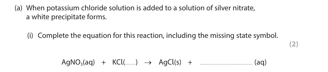 June 2025 Paper 1 Foundation, question 9(a)(i): Complete the equation for this reaction, including the missing state symbol. (2) AgNO3(aq) + KCl( ) → AgCl(s) + (aq)