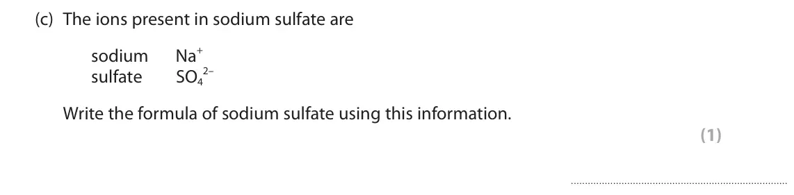 November 2020 Paper 1 Foundation, question 8(c): The ions present in sodium sulfate are Na+ sodium 2– sulfate SO4 Write the formula of sodium sulfate using this information. (1)
