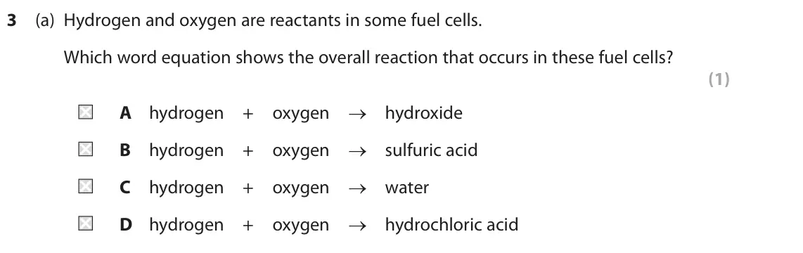 November 2021 Paper 1 Foundation, question 3(a): Hydrogen and oxygen are reactants in some fuel cells. Which word equation shows the overall reaction that occurs in these fuel cells? (1) A hydrogen + oxygen →