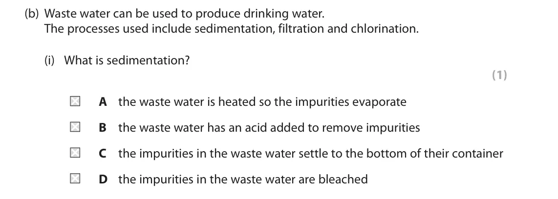 November 2021 Paper 1 Foundation, question 9(b)(i): What is sedimentation? (1) A the waste water is heated so the impurities evaporate B the waste water has an acid added to remove impurities C the impurities in