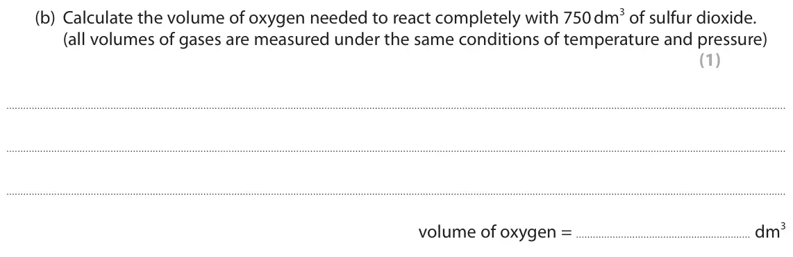 June 2018 Paper 1 Higher, question 7(b): Calculate the volume of oxygen needed to react completely with 750 dm3 of sulfur dioxide. (all volumes of gases are measured under the same conditions of temper