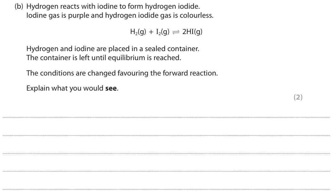 June 2019 Paper 1 Higher, question 6(b): Hydrogen reacts with iodine to form hydrogen iodide. Iodine gas is purple and hydrogen iodide gas is colourless. H2(g) + I2(g) U 2HI(g) Hydrogen and iodine are