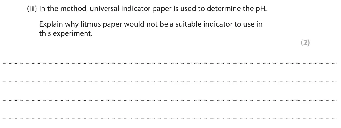 June 2022 Paper 1 Higher, question 2(b)(iii): In the method, universal indicator paper is used to determine the pH. Explain why litmus paper would not be a suitable indicator to use in this experiment. (2)