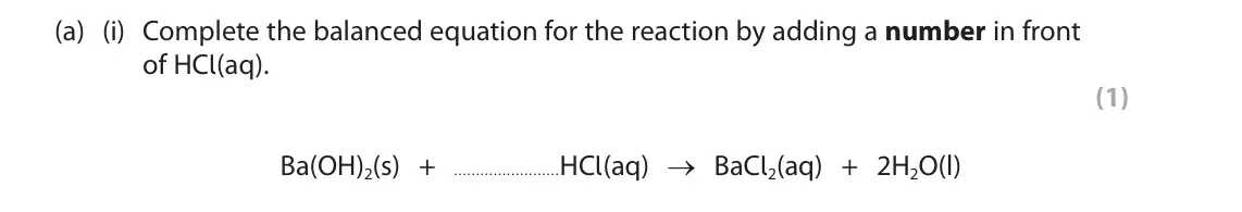 June 2024 Paper 1 Higher, question 2(a)(i): Complete the balanced equation for the reaction by adding a number in front of HCl(aq). (1) Ba(OH)2(s) + HCl(aq) → BaCl2(aq) + 2H2O(l)