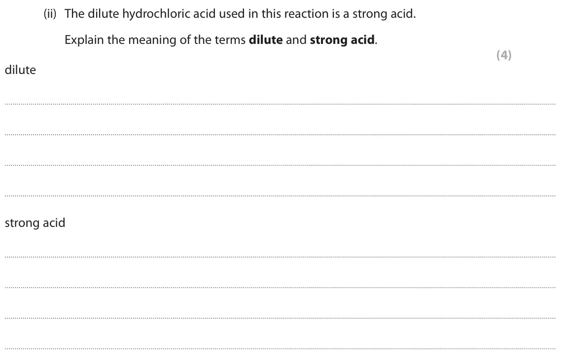 June 2024 Paper 1 Higher, question 9(a)(ii): The dilute hydrochloric acid used in this reaction is a strong acid. Explain the meaning of the terms dilute and strong acid. (4) dilute strong acid