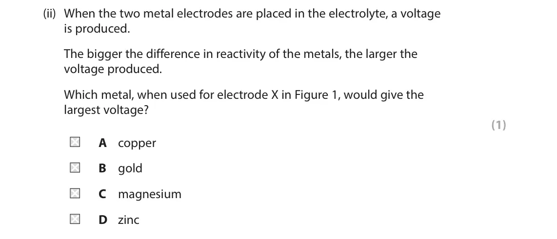 June 2025 Paper 1 Higher, question 1(a)(ii): When the two metal electrodes are placed in the electrolyte, a voltage is produced. The bigger the difference in reactivity of the metals, the larger the voltag
